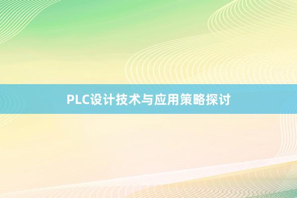 PLC设计技术与应用策略探讨